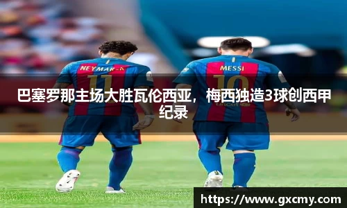 巴塞罗那主场大胜瓦伦西亚，梅西独造3球创西甲纪录