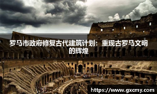 罗马市政府修复古代建筑计划：重现古罗马文明的辉煌